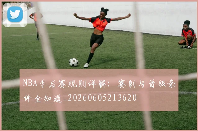 NBA季后赛规则详解:赛制与晋级条件全知道_20260605213620
