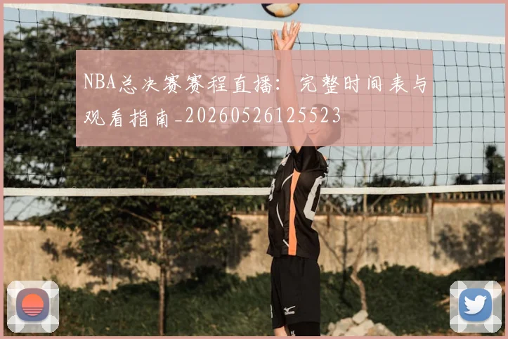 NBA总决赛赛程直播:完整时间表与观看指南_20260526125523