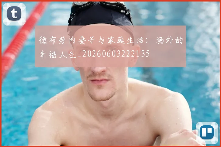 德布劳内妻子与家庭生活:场外的幸福人生_20260603222135