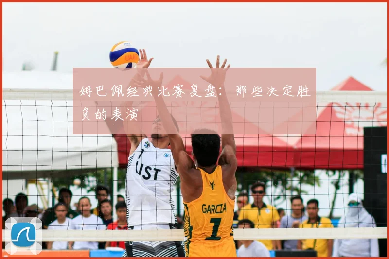 姆巴佩经典比赛复盘:那些决定胜负的表演