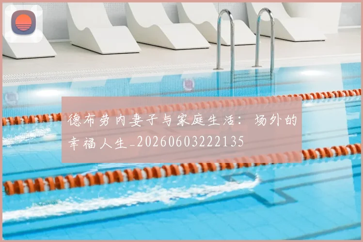 德布劳内妻子与家庭生活:场外的幸福人生_20260603222135