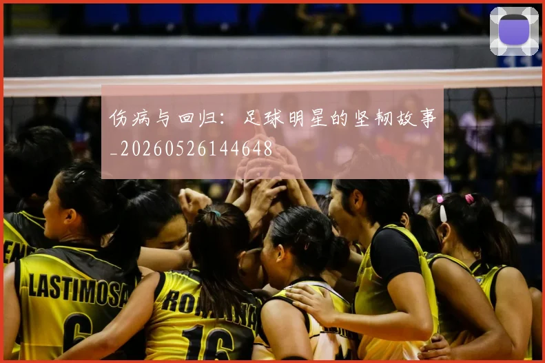 伤病与回归:足球明星的坚韧故事_20260526144648