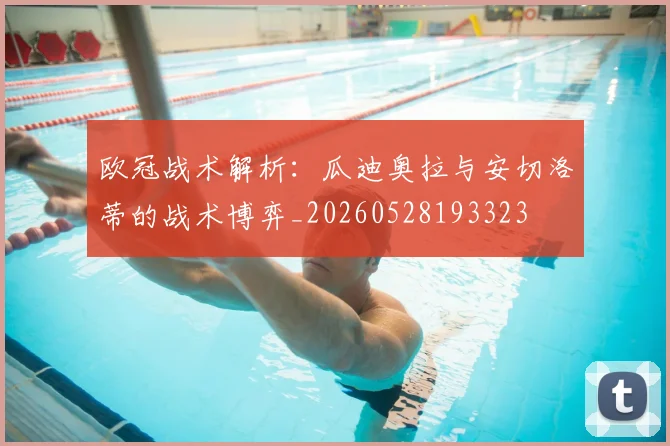 欧冠战术解析:瓜迪奥拉与安切洛蒂的战术博弈_20260528193323