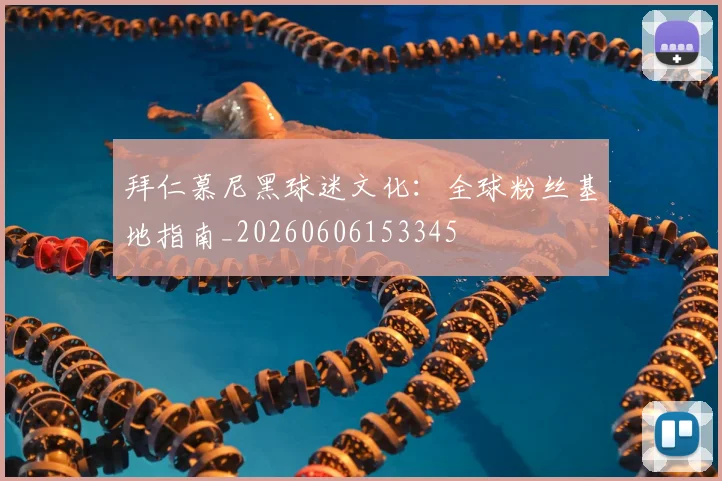 拜仁慕尼黑球迷文化:全球粉丝基地指南_20260606153345
