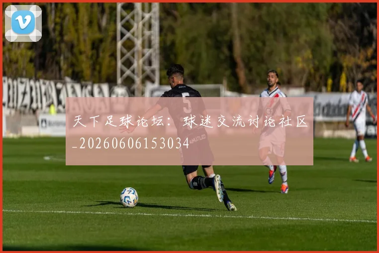 天下足球论坛:球迷交流讨论社区_20260606153034