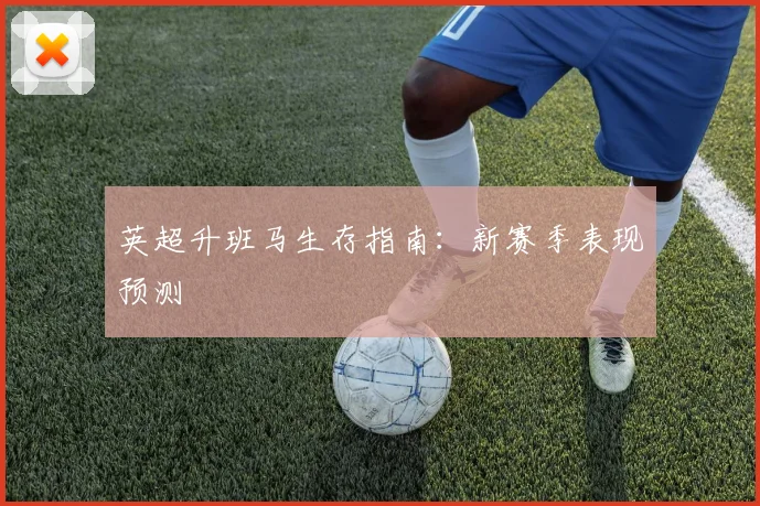 英超升班马生存指南:新赛季表现预测