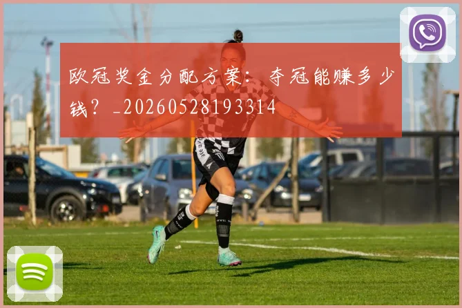 欧冠奖金分配方案：夺冠能赚多少钱？_20260528193314