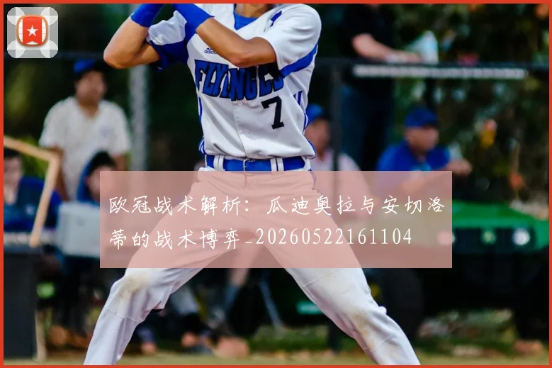 欧冠战术解析：瓜迪奥拉与安切洛蒂的战术博弈_20260522161104